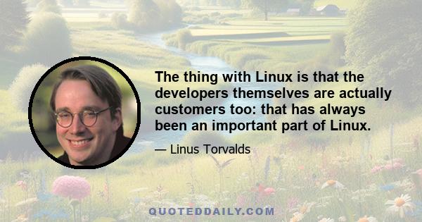 The thing with Linux is that the developers themselves are actually customers too: that has always been an important part of Linux.