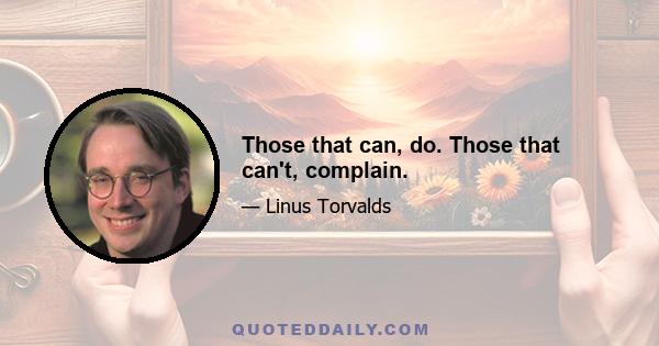 Those that can, do. Those that can't, complain.