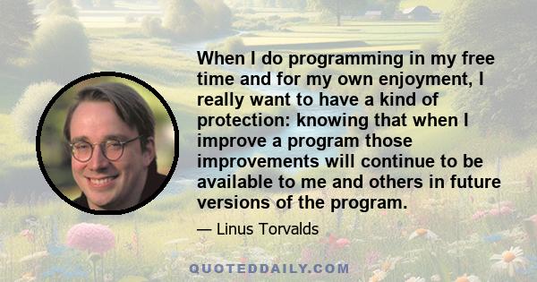 When I do programming in my free time and for my own enjoyment, I really want to have a kind of protection: knowing that when I improve a program those improvements will continue to be available to me and others in