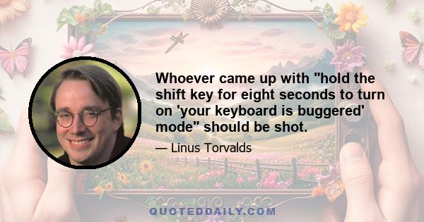 Whoever came up with hold the shift key for eight seconds to turn on 'your keyboard is buggered' mode should be shot.