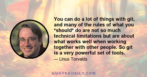 You can do a lot of things with git, and many of the rules of what you *should* do are not so much technical limitations but are about what works well when working together with other people. So git is a very powerful