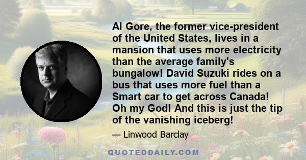 Al Gore, the former vice-president of the United States, lives in a mansion that uses more electricity than the average family's bungalow! David Suzuki rides on a bus that uses more fuel than a Smart car to get across