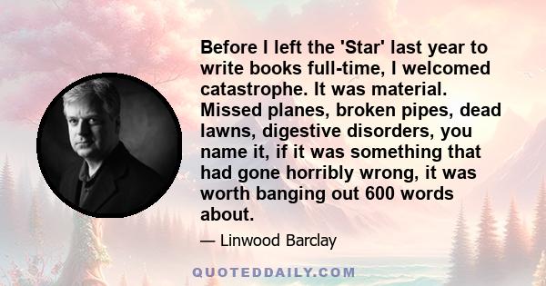 Before I left the 'Star' last year to write books full-time, I welcomed catastrophe. It was material. Missed planes, broken pipes, dead lawns, digestive disorders, you name it, if it was something that had gone horribly 