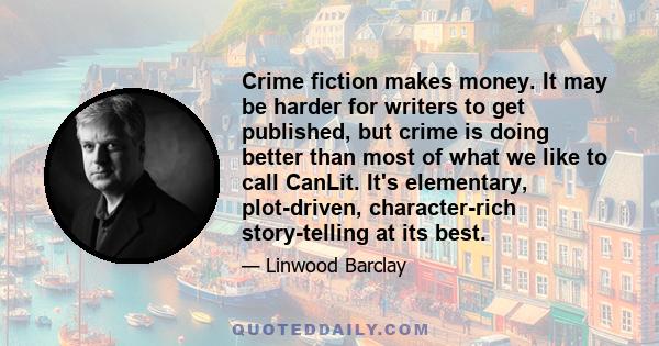 Crime fiction makes money. It may be harder for writers to get published, but crime is doing better than most of what we like to call CanLit. It's elementary, plot-driven, character-rich story-telling at its best.