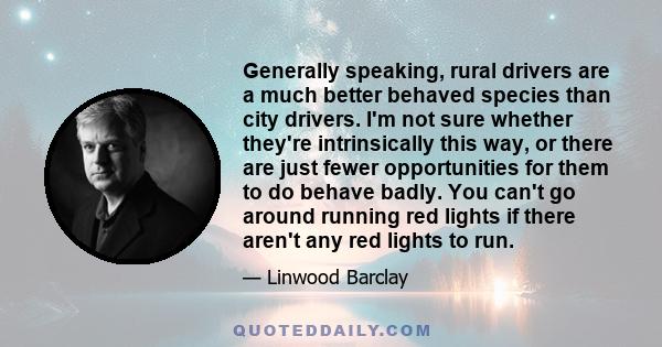 Generally speaking, rural drivers are a much better behaved species than city drivers. I'm not sure whether they're intrinsically this way, or there are just fewer opportunities for them to do behave badly. You can't go 