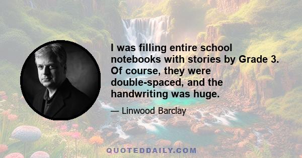 I was filling entire school notebooks with stories by Grade 3. Of course, they were double-spaced, and the handwriting was huge.