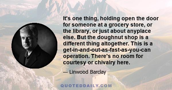 It's one thing, holding open the door for someone at a grocery store, or the library, or just about anyplace else. But the doughnut shop is a different thing altogether. This is a get-in-and-out-as-fast-as-you-can