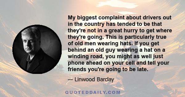 My biggest complaint about drivers out in the country has tended to be that they're not in a great hurry to get where they're going. This is particularly true of old men wearing hats. If you get behind an old guy