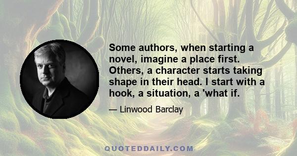 Some authors, when starting a novel, imagine a place first. Others, a character starts taking shape in their head. I start with a hook, a situation, a 'what if.