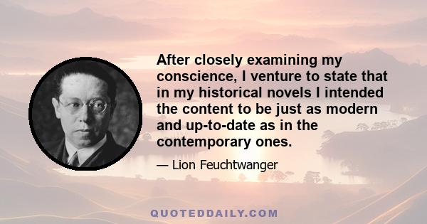 After closely examining my conscience, I venture to state that in my historical novels I intended the content to be just as modern and up-to-date as in the contemporary ones.