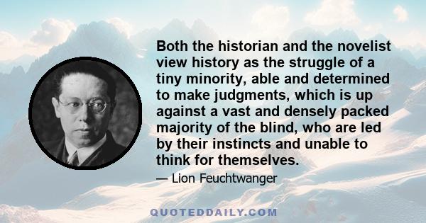 Both the historian and the novelist view history as the struggle of a tiny minority, able and determined to make judgments, which is up against a vast and densely packed majority of the blind, who are led by their