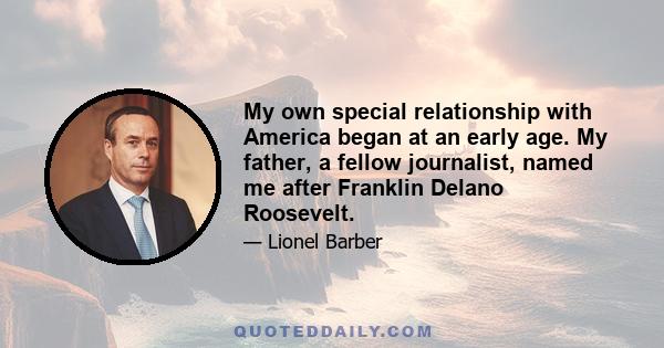 My own special relationship with America began at an early age. My father, a fellow journalist, named me after Franklin Delano Roosevelt.