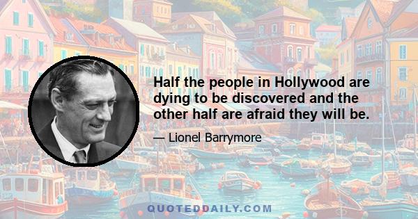 Half the people in Hollywood are dying to be discovered and the other half are afraid they will be.