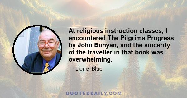 At religious instruction classes, I encountered The Pilgrims Progress by John Bunyan, and the sincerity of the traveller in that book was overwhelming.