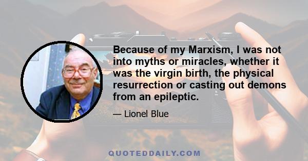 Because of my Marxism, I was not into myths or miracles, whether it was the virgin birth, the physical resurrection or casting out demons from an epileptic.