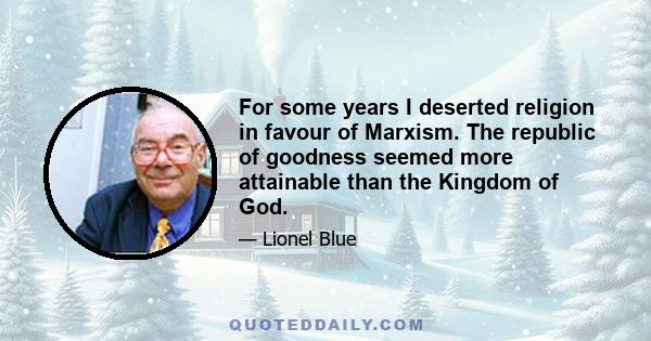 For some years I deserted religion in favour of Marxism. The republic of goodness seemed more attainable than the Kingdom of God.