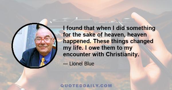 I found that when I did something for the sake of heaven, heaven happened. These things changed my life. I owe them to my encounter with Christianity.