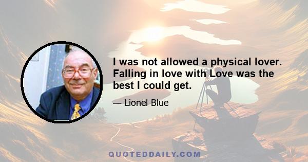 I was not allowed a physical lover. Falling in love with Love was the best I could get.