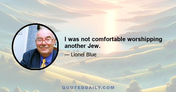 I was not comfortable worshipping another Jew.