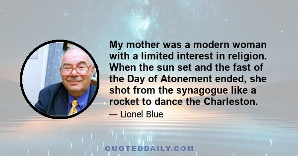 My mother was a modern woman with a limited interest in religion. When the sun set and the fast of the Day of Atonement ended, she shot from the synagogue like a rocket to dance the Charleston.