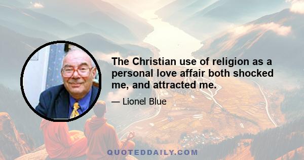 The Christian use of religion as a personal love affair both shocked me, and attracted me.