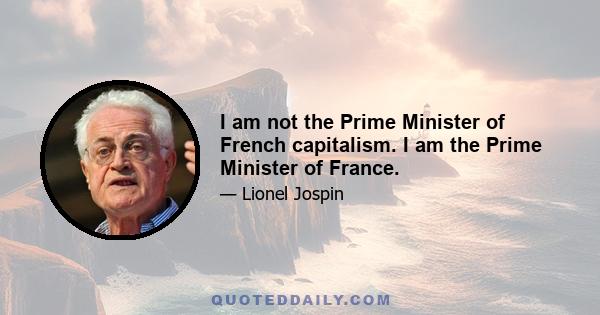 I am not the Prime Minister of French capitalism. I am the Prime Minister of France.