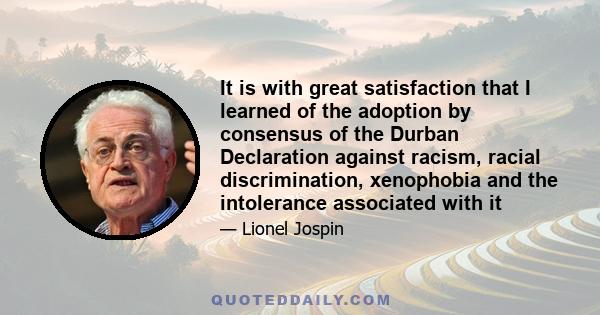 It is with great satisfaction that I learned of the adoption by consensus of the Durban Declaration against racism, racial discrimination, xenophobia and the intolerance associated with it