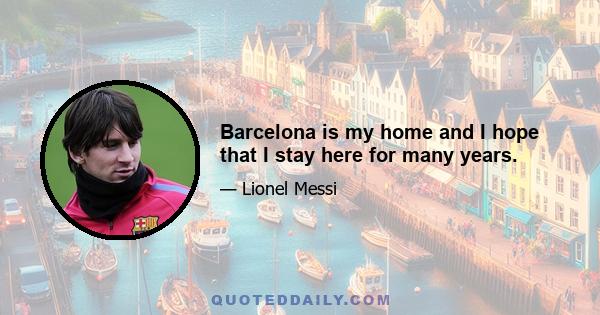 Barcelona is my home and I hope that I stay here for many years.