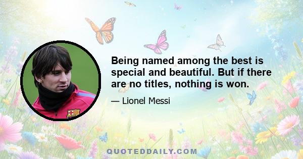 Being named among the best is special and beautiful. But if there are no titles, nothing is won.