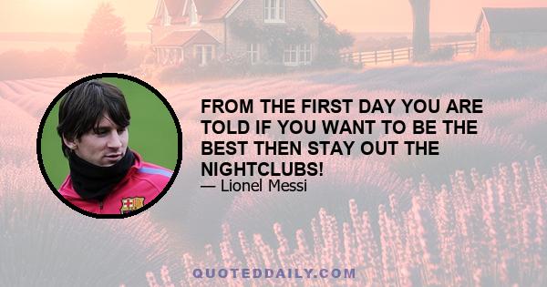 FROM THE FIRST DAY YOU ARE TOLD IF YOU WANT TO BE THE BEST THEN STAY OUT THE NIGHTCLUBS!