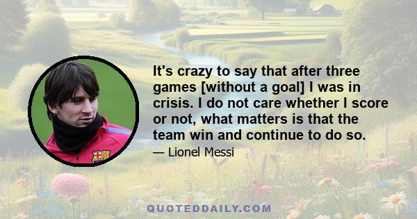 It's crazy to say that after three games [without a goal] I was in crisis. I do not care whether I score or not, what matters is that the team win and continue to do so.