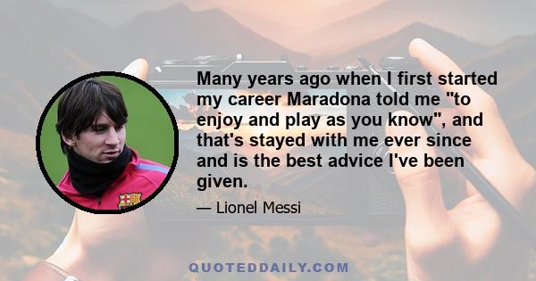 Many years ago when I first started my career Maradona told me to enjoy and play as you know, and that's stayed with me ever since and is the best advice I've been given.