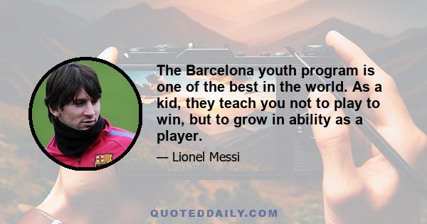 The Barcelona youth program is one of the best in the world. As a kid, they teach you not to play to win, but to grow in ability as a player.