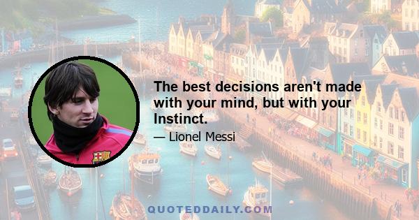 The best decisions aren't made with your mind, but with your Instinct.