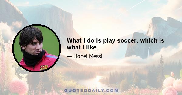 What I do is play soccer, which is what I like.