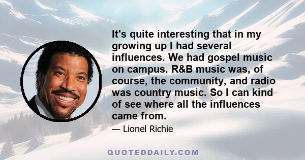 It's quite interesting that in my growing up I had several influences. We had gospel music on campus. R&B music was, of course, the community, and radio was country music. So I can kind of see where all the influences