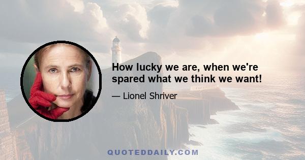 How lucky we are, when we're spared what we think we want!