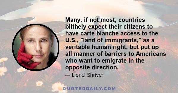 Many, if not most, countries blithely expect their citizens to have carte blanche access to the U.S., land of immigrants, as a veritable human right, but put up all manner of barriers to Americans who want to emigrate