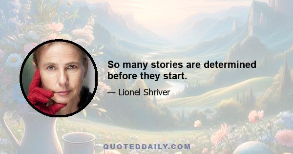 So many stories are determined before they start.