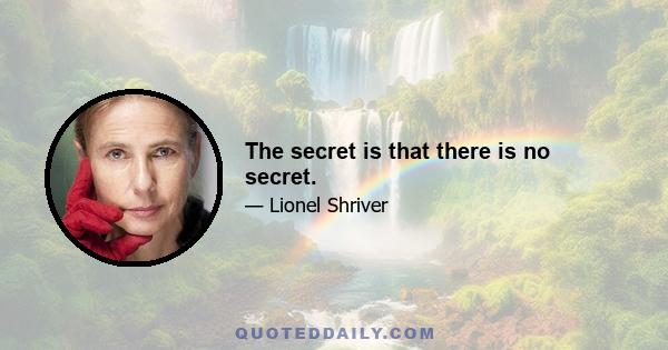 The secret is that there is no secret.