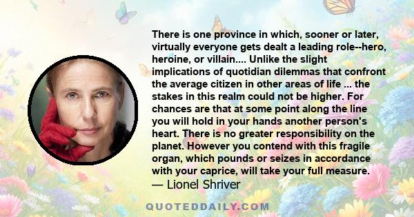 There is one province in which, sooner or later, virtually everyone gets dealt a leading role--hero, heroine, or villain.... Unlike the slight implications of quotidian dilemmas that confront the average citizen in