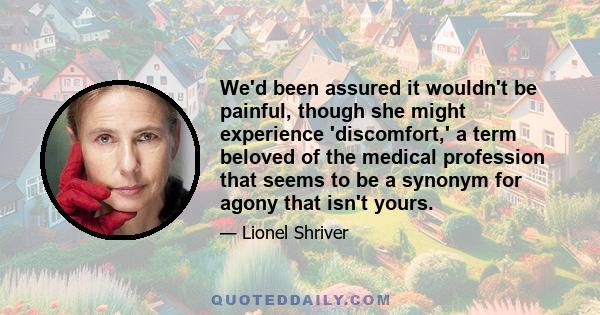 We'd been assured it wouldn't be painful, though she might experience 'discomfort,' a term beloved of the medical profession that seems to be a synonym for agony that isn't yours.