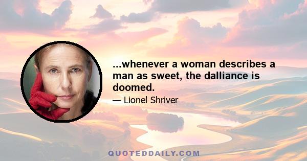 ...whenever a woman describes a man as sweet, the dalliance is doomed.