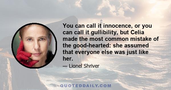 You can call it innocence, or you can call it gullibility, but Celia made the most common mistake of the good-hearted: she assumed that everyone else was just like her.