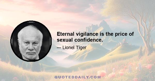 Eternal vigilance is the price of sexual confidence.