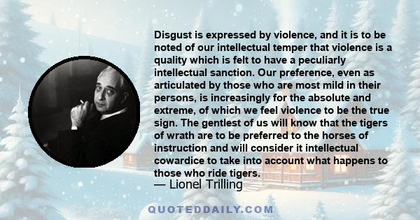 Disgust is expressed by violence, and it is to be noted of our intellectual temper that violence is a quality which is felt to have a peculiarly intellectual sanction. Our preference, even as articulated by those who