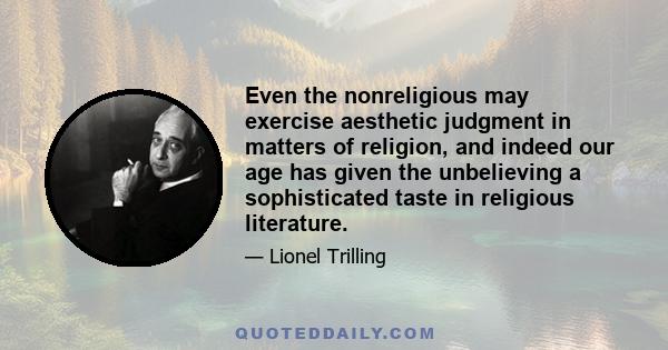 Even the nonreligious may exercise aesthetic judgment in matters of religion, and indeed our age has given the unbelieving a sophisticated taste in religious literature.