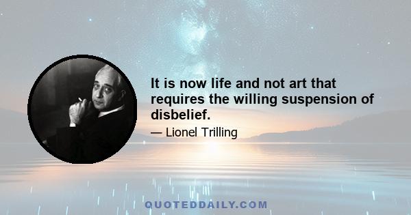 It is now life and not art that requires the willing suspension of disbelief.