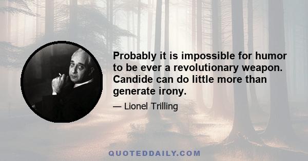 Probably it is impossible for humor to be ever a revolutionary weapon. Candide can do little more than generate irony.