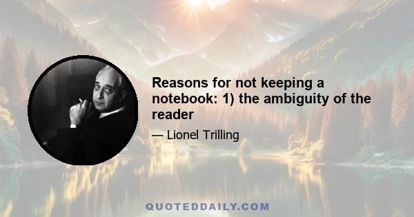 Reasons for not keeping a notebook: 1) the ambiguity of the reader